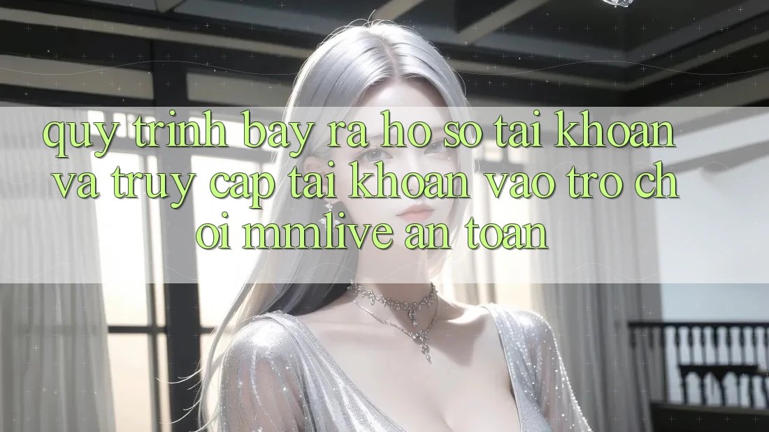 Quy Trình Bày ra hồ sơ Tài Khoản Và Truy cập tài khoản Vào Trò chơi MMLive An Toàn Quy Trình Bày ra hồ sơ Tài Khoản Và Truy cập tài khoản Vào Trò chơi MMLive An Toàn