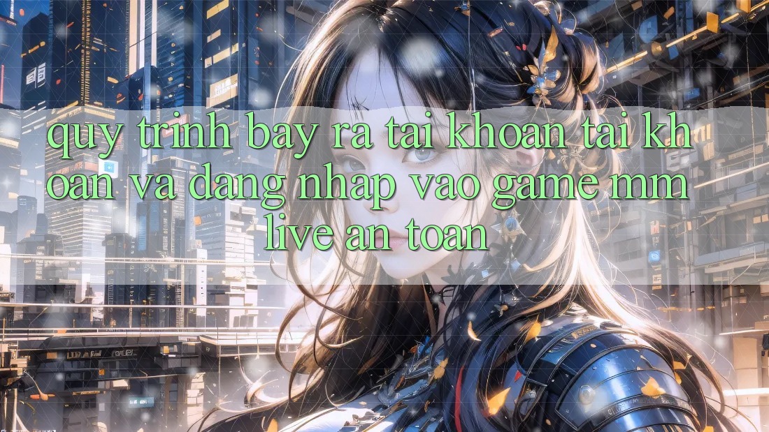 Quy Trình Bày ra tài khoản Tài Khoản Và Đăng Nhập Vào Game MMLive An Toàn Quy Trình Bày ra tài khoản Tài Khoản Và Đăng Nhập Vào Game MMLive An Toàn