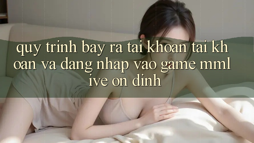Quy Trình Bày ra tài khoản Tài Khoản Và Đăng Nhập Vào Game MMLive Ổn định