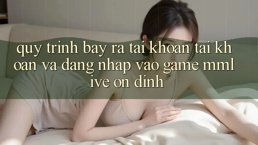 Quy Trình Bày ra tài khoản Tài Khoản Và Đăng Nhập Vào Game MMLive Ổn định