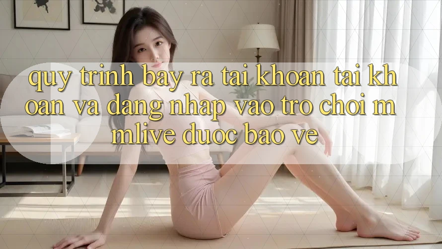 Quy Trình Bày ra tài khoản Tài Khoản Và Đăng Nhập Vào Trò chơi MMLive Được bảo vệ Quy Trình Bày ra tài khoản Tài Khoản Và Đăng Nhập Vào Trò chơi MMLive Được bảo vệ