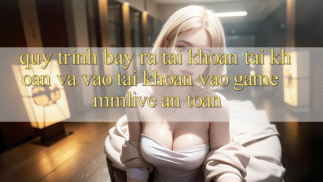 Quy Trình Bày ra tài khoản Tài Khoản Và Vào tài khoản Vào Game MMLive An Toàn