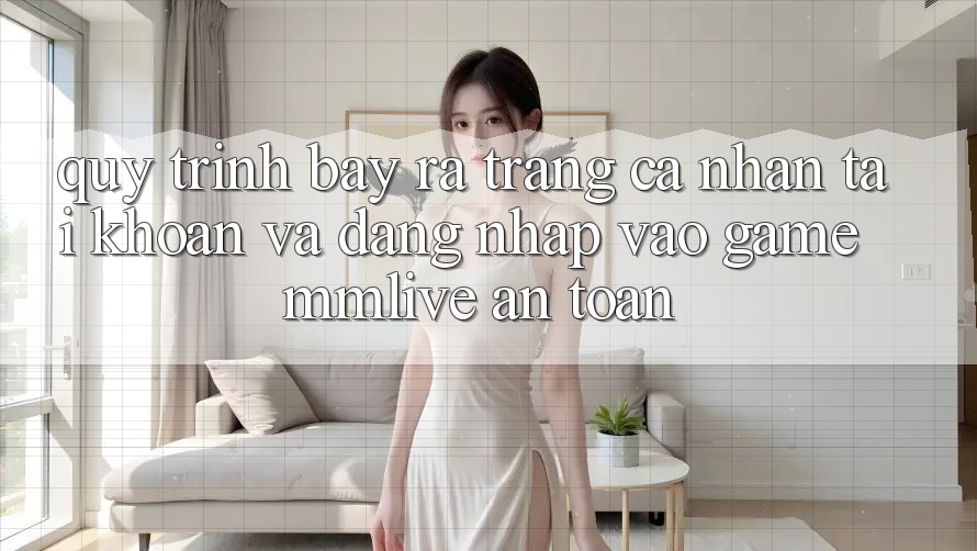 Quy Trình Bày ra trang cá nhân Tài Khoản Và Đăng Nhập Vào Game MMLive An Toàn