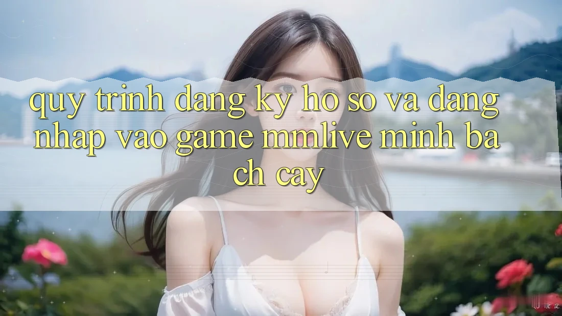 Quy Trình Đăng Ký Hồ sơ Và Đăng nhập Vào Game MMLive Minh bạch cậy Quy Trình Đăng Ký Hồ sơ Và Đăng nhập Vào Game MMLive Minh bạch cậy