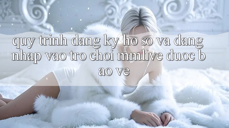 Quy Trình Đăng Ký Hồ sơ Và Đăng Nhập Vào Trò chơi MMLive Được bảo vệ Quy Trình Đăng Ký Hồ sơ Và Đăng Nhập Vào Trò chơi MMLive Được bảo vệ