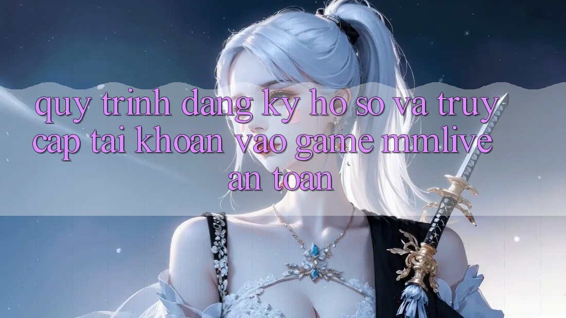 Quy Trình Đăng Ký Hồ sơ Và Truy cập tài khoản Vào Game MMLive An Toàn Quy Trình Đăng Ký Hồ sơ Và Truy cập tài khoản Vào Game MMLive An Toàn