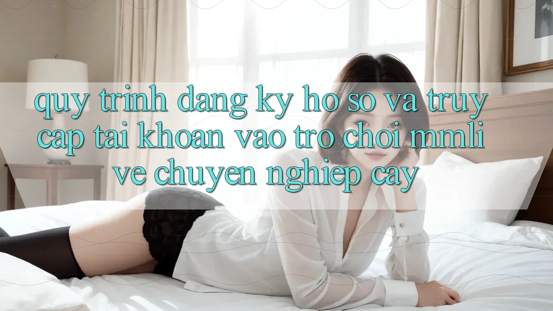 Quy Trình Đăng Ký Hồ sơ Và Truy cập tài khoản Vào Trò chơi MMLive Chuyên nghiệp cậy Quy Trình Đăng Ký Hồ sơ Và Truy cập tài khoản Vào Trò chơi MMLive Chuyên nghiệp cậy