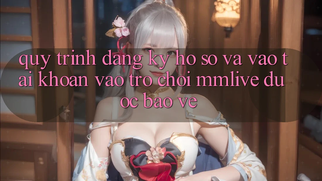 Quy Trình Đăng Ký Hồ sơ Và Vào tài khoản Vào Trò chơi MMLive Được bảo vệ Quy Trình Đăng Ký Hồ sơ Và Vào tài khoản Vào Trò chơi MMLive Được bảo vệ