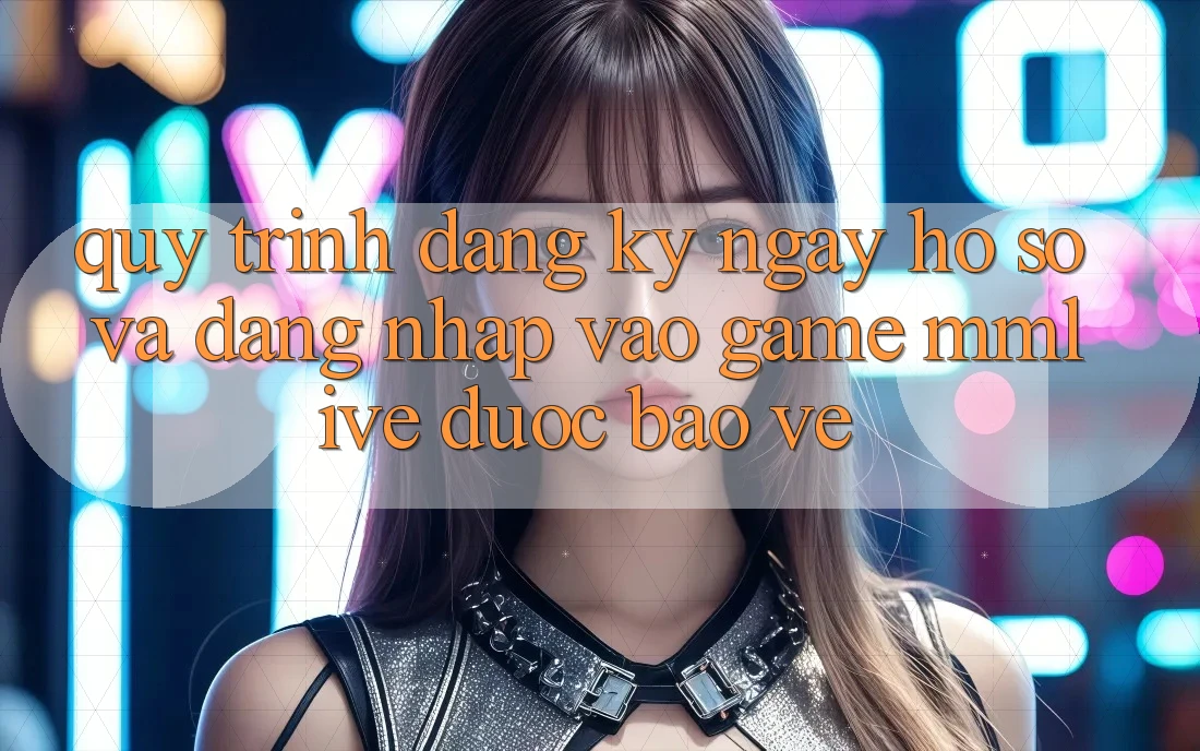 Quy Trình Đăng ký ngay Hồ sơ Và Đăng Nhập Vào Game MMLive Được bảo vệ