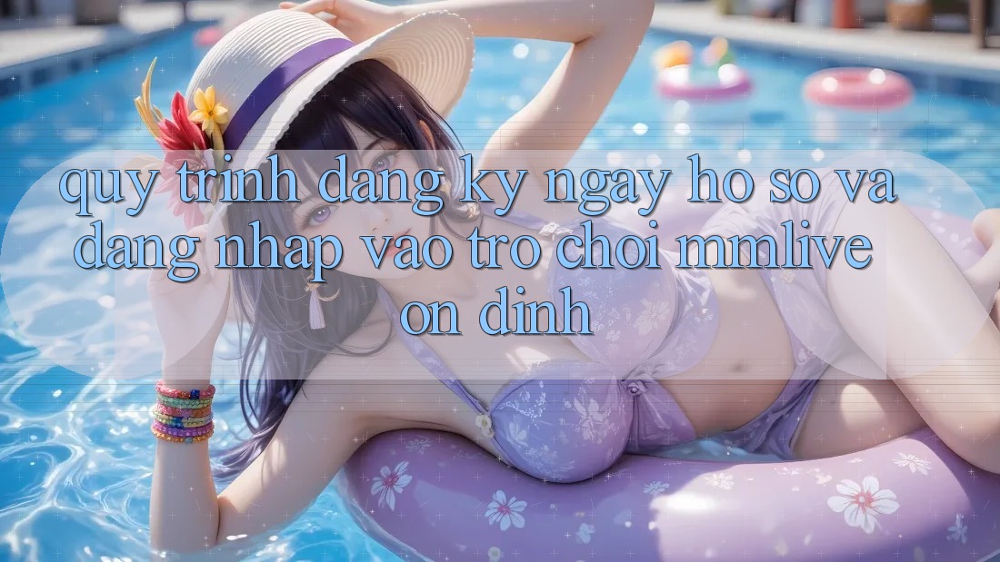 Quy Trình Đăng ký ngay Hồ sơ Và Đăng Nhập Vào Trò chơi MMLive Ổn định Quy Trình Đăng ký ngay Hồ sơ Và Đăng Nhập Vào Trò chơi MMLive Ổn định