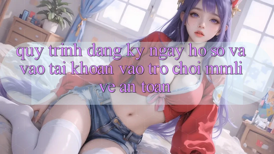 Quy Trình Đăng ký ngay Hồ sơ Và Vào tài khoản Vào Trò chơi MMLive An toàn