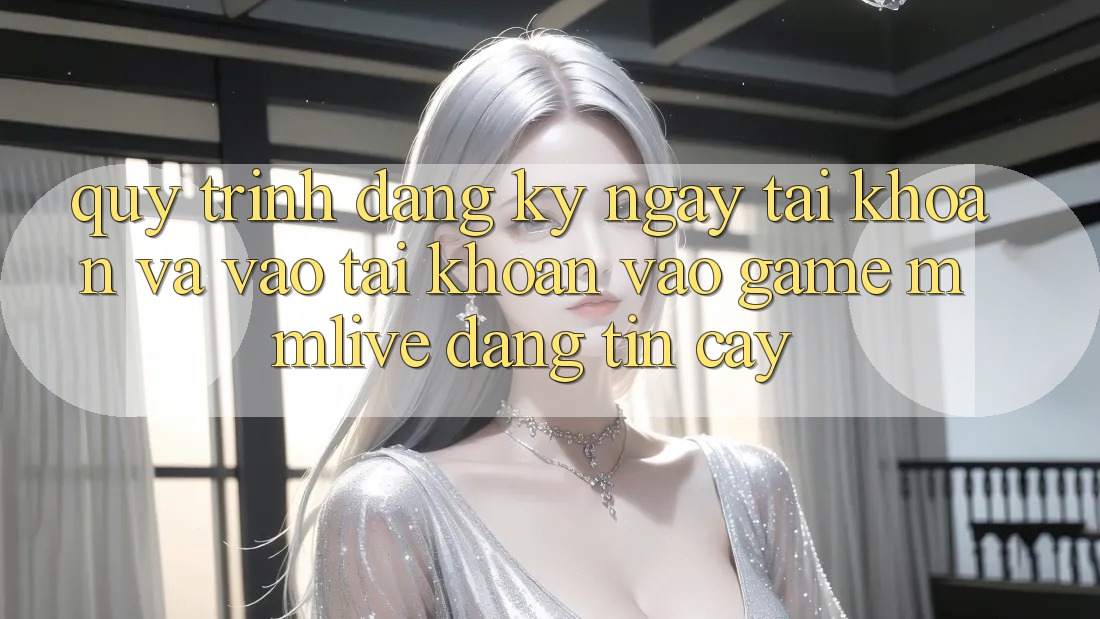 Quy Trình Đăng ký ngay Tài Khoản Và Vào tài khoản Vào Game MMLive Đáng tin cậy