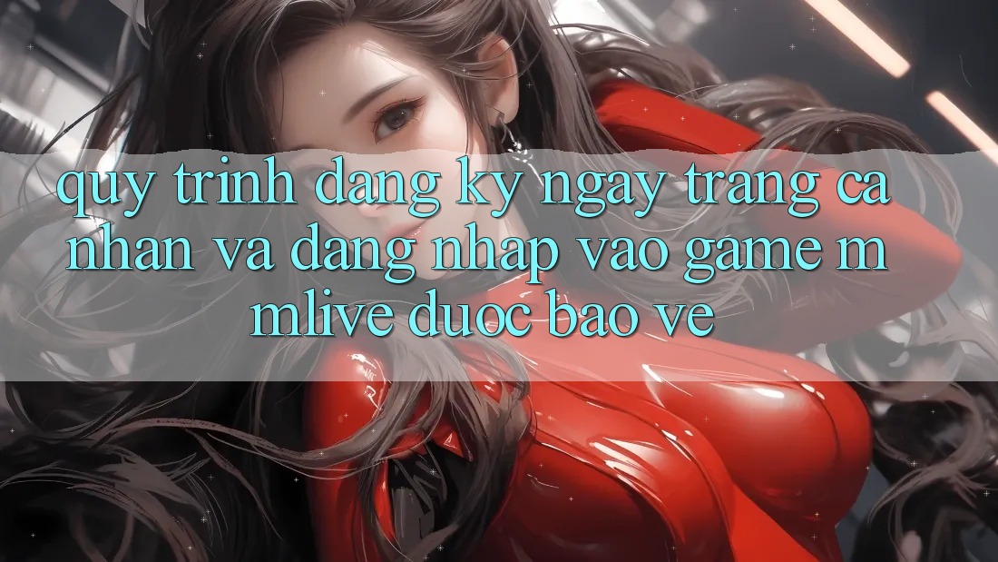 Quy Trình Đăng ký ngay Trang cá nhân Và Đăng Nhập Vào Game MMLive Được bảo vệ