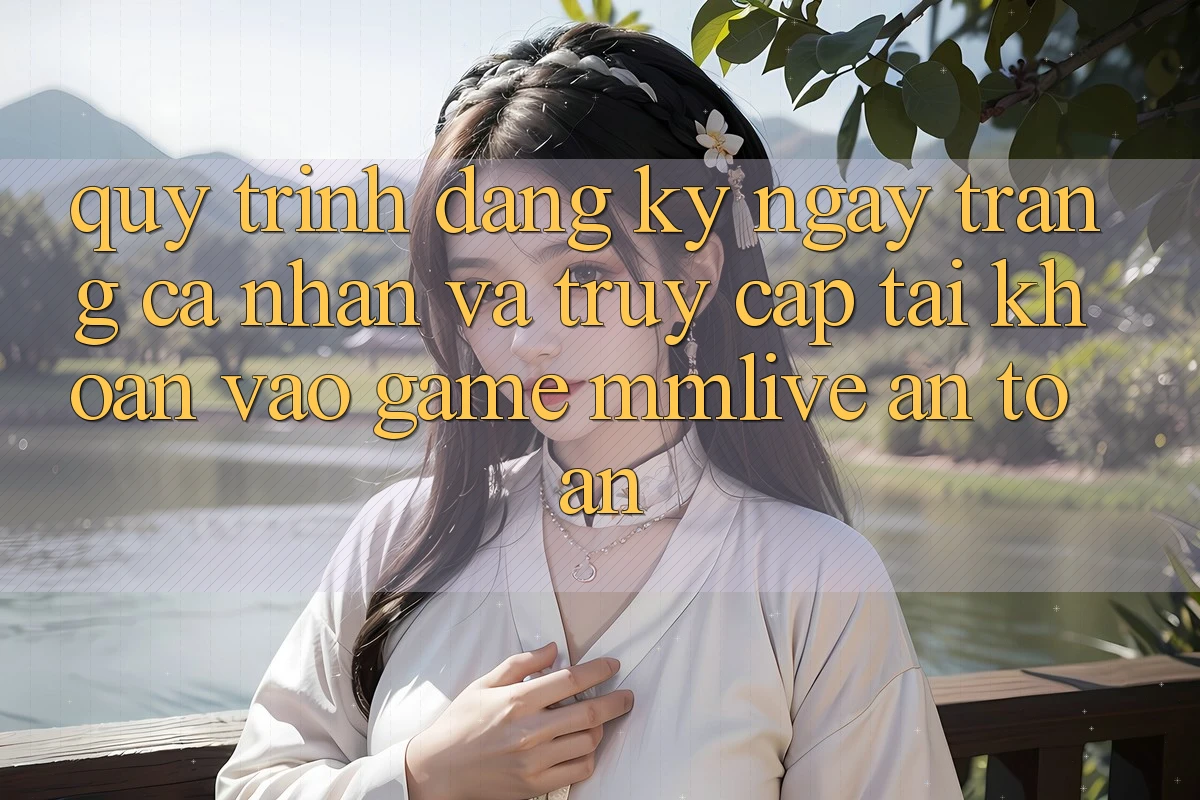 Quy Trình Đăng ký ngay Trang cá nhân Và Truy cập tài khoản Vào Game MMLive An Toàn Quy Trình Đăng ký ngay Trang cá nhân Và Truy cập tài khoản Vào Game MMLive An Toàn