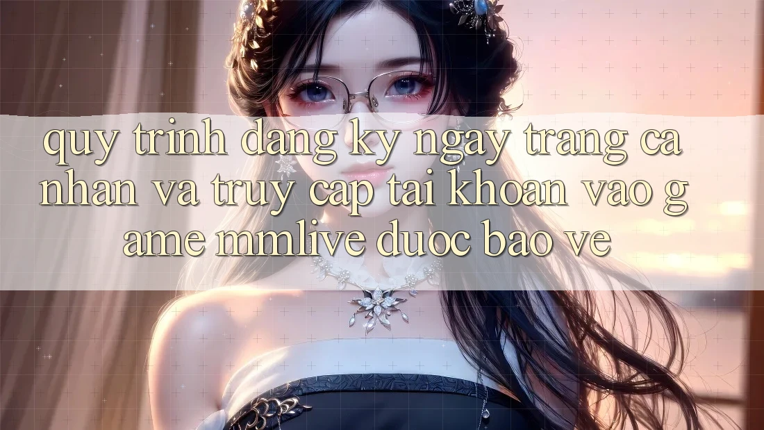 Quy Trình Đăng ký ngay Trang cá nhân Và Truy cập tài khoản Vào Game MMLive Được bảo vệ Quy Trình Đăng ký ngay Trang cá nhân Và Truy cập tài khoản Vào Game MMLive Được bảo vệ
