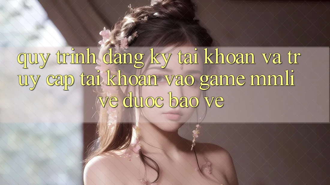 Quy Trình Đăng Ký Tài Khoản Và Truy cập tài khoản Vào Game MMLive Được bảo vệ Quy Trình Đăng Ký Tài Khoản Và Truy cập tài khoản Vào Game MMLive Được bảo vệ