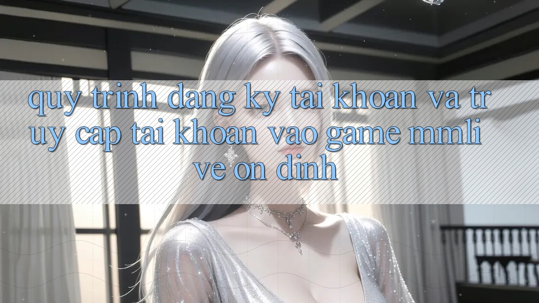 Quy Trình Đăng Ký Tài Khoản Và Truy cập tài khoản Vào Game MMLive Ổn định Quy Trình Đăng Ký Tài Khoản Và Truy cập tài khoản Vào Game MMLive Ổn định
