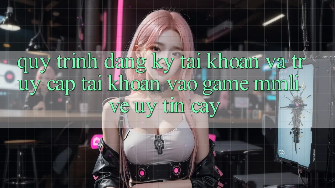 Quy Trình Đăng ký Tài Khoản Và Truy cập tài khoản Vào Game MMLive Uy tín cậy