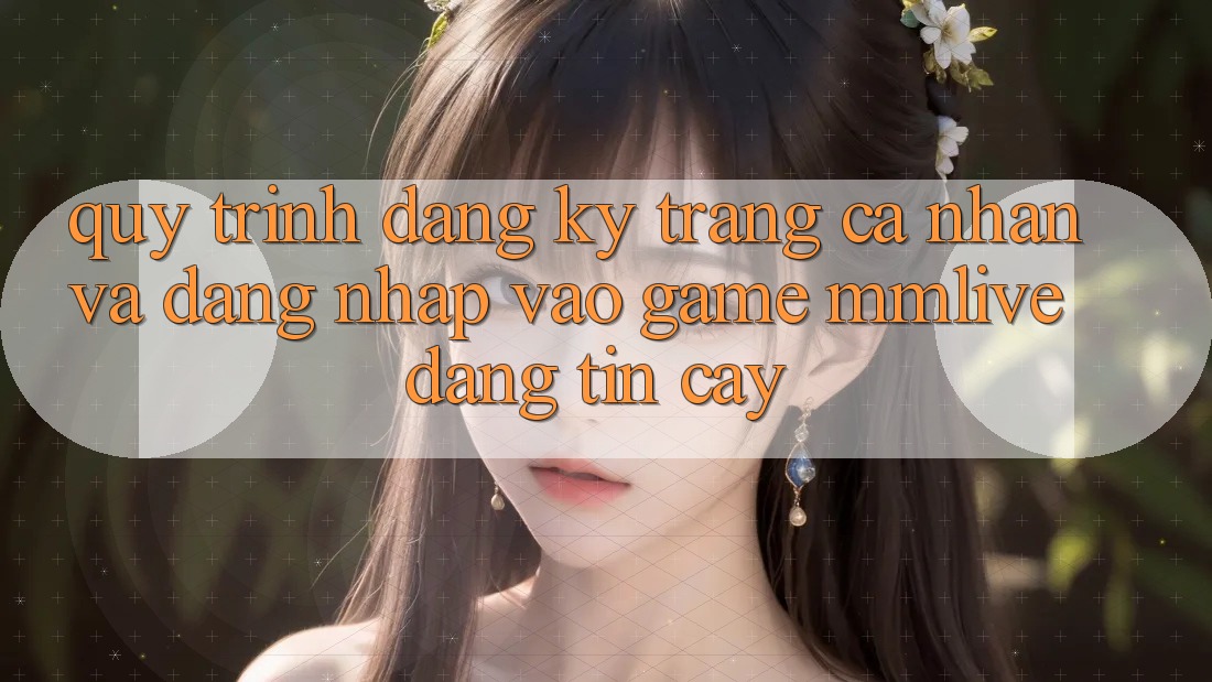 Quy Trình Đăng Ký Trang cá nhân Và Đăng Nhập Vào Game MMLive Đáng tin cậy Quy Trình Đăng Ký Trang cá nhân Và Đăng Nhập Vào Game MMLive Đáng tin cậy