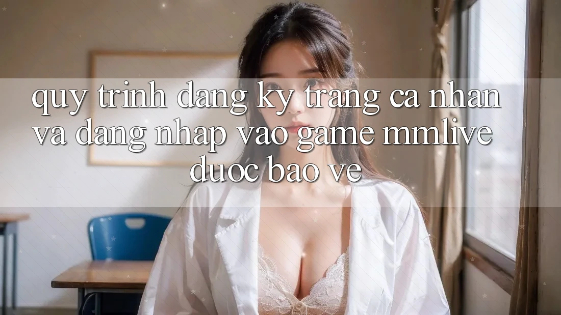 Quy Trình Đăng Ký Trang cá nhân Và Đăng Nhập Vào Game MMLive Được bảo vệ Quy Trình Đăng Ký Trang cá nhân Và Đăng Nhập Vào Game MMLive Được bảo vệ