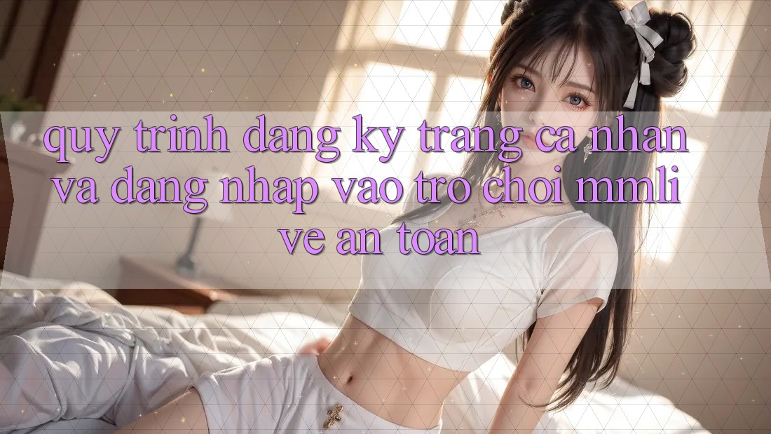 Quy Trình Đăng Ký Trang cá nhân Và Đăng Nhập Vào Trò chơi MMLive An Toàn