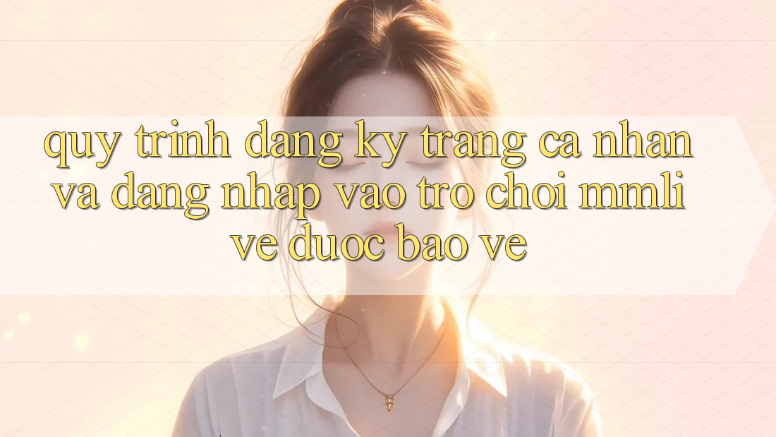 Quy Trình Đăng Ký Trang cá nhân Và Đăng Nhập Vào Trò chơi MMLive Được bảo vệ Quy Trình Đăng Ký Trang cá nhân Và Đăng Nhập Vào Trò chơi MMLive Được bảo vệ