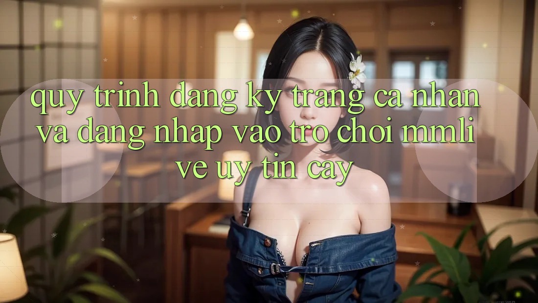 Quy Trình Đăng Ký Trang cá nhân Và Đăng Nhập Vào Trò chơi MMLive Uy tín cậy