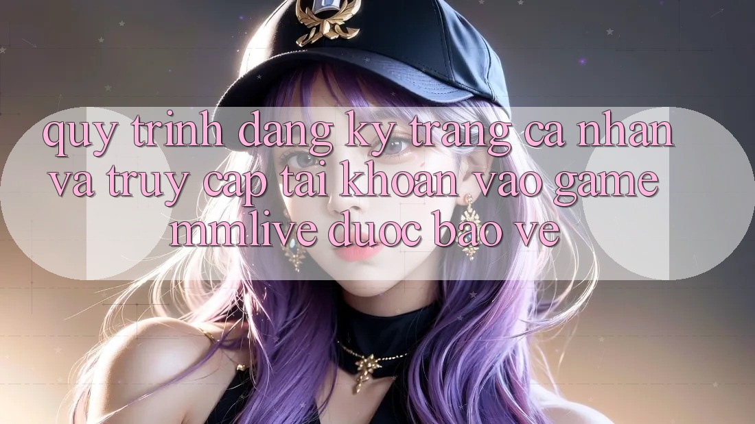 Quy Trình Đăng Ký Trang cá nhân Và Truy cập tài khoản Vào Game MMLive Được bảo vệ Quy Trình Đăng Ký Trang cá nhân Và Truy cập tài khoản Vào Game MMLive Được bảo vệ