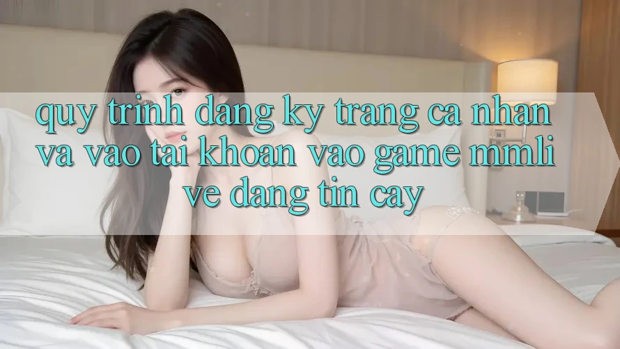 Quy Trình Đăng Ký Trang cá nhân Và Vào tài khoản Vào Game MMLive Đáng tin cậy