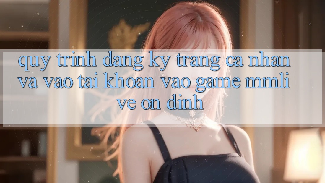 Quy Trình Đăng Ký Trang cá nhân Và Vào tài khoản Vào Game MMLive Ổn định