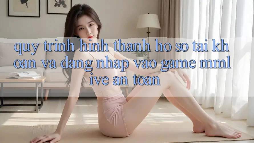 Quy Trình Hình thành hồ sơ Tài Khoản Và Đăng Nhập Vào Game MMLive An Toàn
