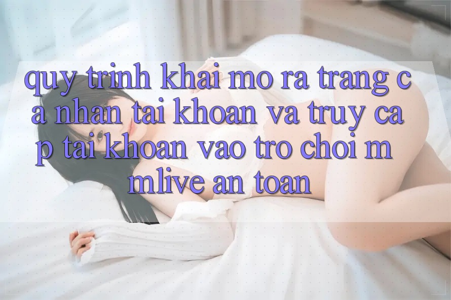 Quy Trình Khai mở ra trang cá nhân Tài Khoản Và Truy cập tài khoản Vào Trò chơi MMLive An Toàn Quy Trình Khai mở ra trang cá nhân Tài Khoản Và Truy cập tài khoản Vào Trò chơi MMLive An Toàn