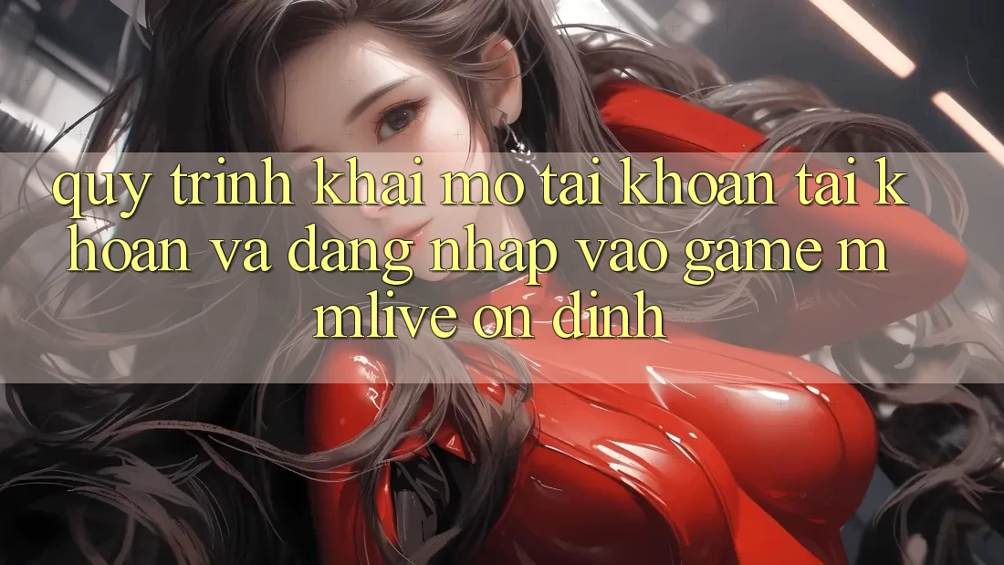 Quy Trình Khai mở tài khoản Tài Khoản Và Đăng Nhập Vào Game MMLive Ổn định Quy Trình Khai mở tài khoản Tài Khoản Và Đăng Nhập Vào Game MMLive Ổn định