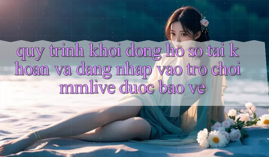 Quy Trình Khởi động hồ sơ Tài Khoản Và Đăng Nhập Vào Trò chơi MMLive Được bảo vệ Quy Trình Khởi động hồ sơ Tài Khoản Và Đăng Nhập Vào Trò chơi MMLive Được bảo vệ