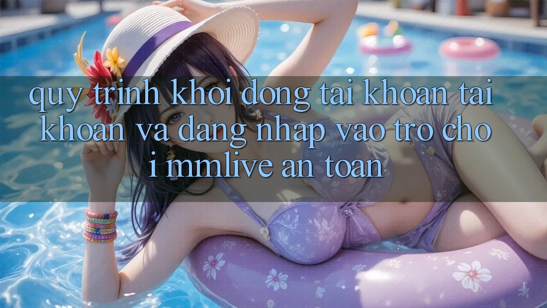Quy Trình Khởi động tài khoản Tài Khoản Và Đăng Nhập Vào Trò chơi MMLive An Toàn Quy Trình Khởi động tài khoản Tài Khoản Và Đăng Nhập Vào Trò chơi MMLive An Toàn