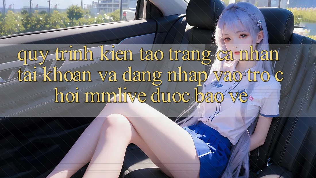 Quy Trình Kiến tạo trang cá nhân Tài Khoản Và Đăng Nhập Vào Trò chơi MMLive Được bảo vệ