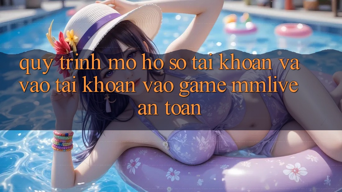 Quy Trình Mở hồ sơ Tài Khoản Và Vào tài khoản Vào Game MMLive An Toàn
