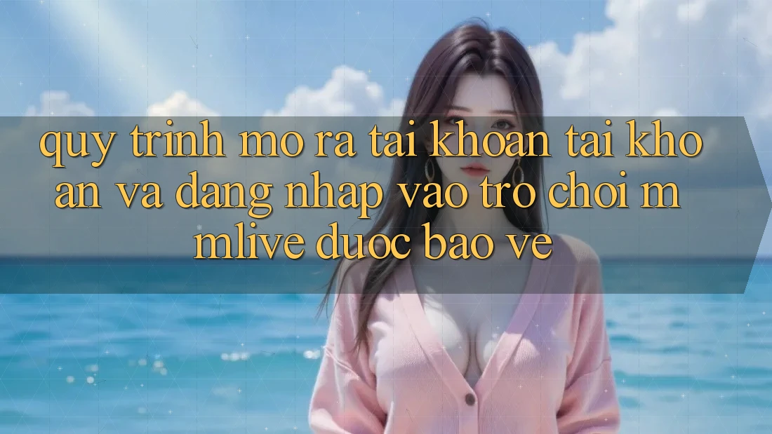 Quy Trình Mở ra tài khoản Tài Khoản Và Đăng Nhập Vào Trò chơi MMLive Được bảo vệ Quy Trình Mở ra tài khoản Tài Khoản Và Đăng Nhập Vào Trò chơi MMLive Được bảo vệ