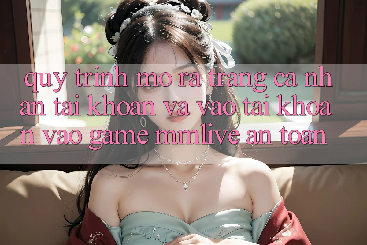 Quy Trình Mở ra trang cá nhân Tài Khoản Và Vào tài khoản Vào Game MMLive An Toàn