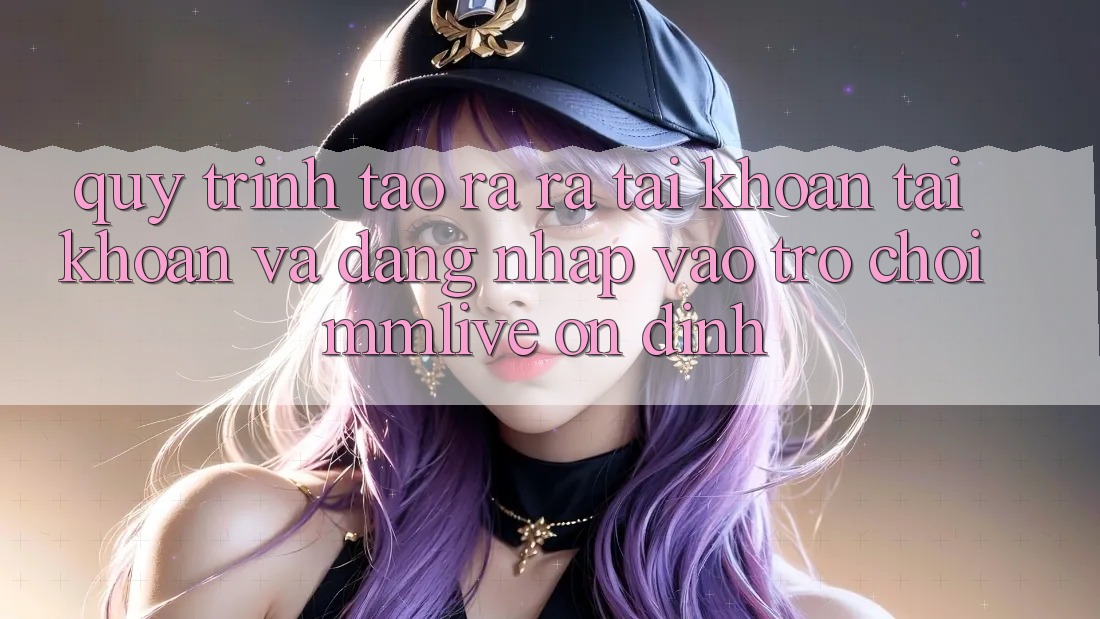 Quy Trình Tạo ra ra tài khoản Tài Khoản Và Đăng nhập Vào Trò chơi MMLive Ổn định Quy Trình Tạo ra ra tài khoản Tài Khoản Và Đăng nhập Vào Trò chơi MMLive Ổn định
