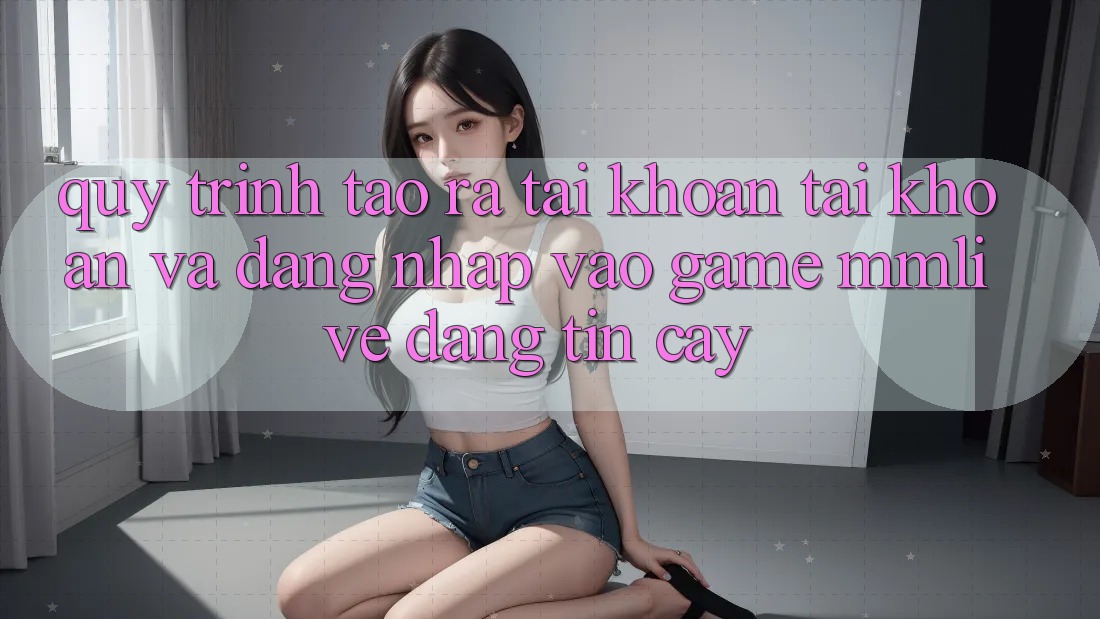 Quy Trình Tạo ra tài khoản Tài Khoản Và Đăng Nhập Vào Game MMLive Đáng tin cậy Quy Trình Tạo ra tài khoản Tài Khoản Và Đăng Nhập Vào Game MMLive Đáng tin cậy