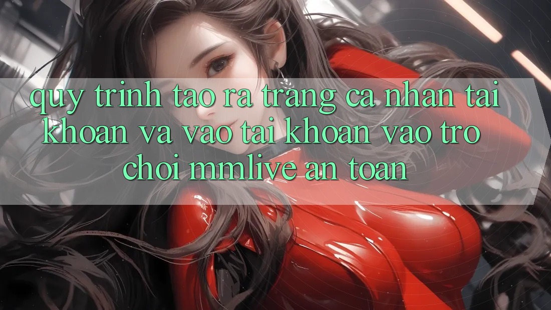 Quy Trình Tạo ra trang cá nhân Tài Khoản Và Vào tài khoản Vào Trò chơi MMLive An Toàn Quy Trình Tạo ra trang cá nhân Tài Khoản Và Vào tài khoản Vào Trò chơi MMLive An Toàn