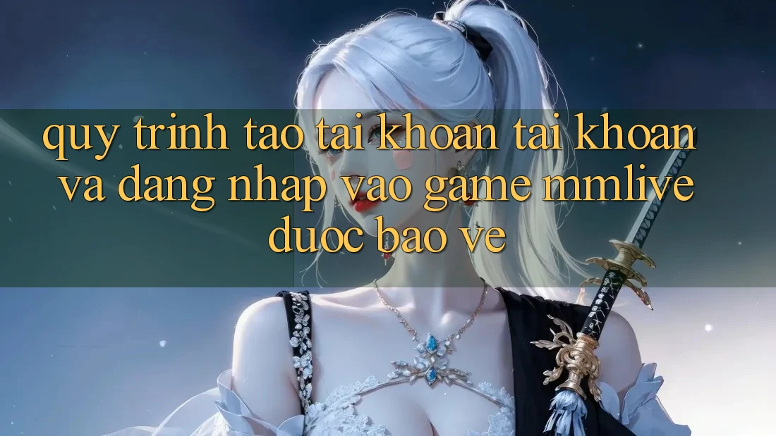 Quy Trình Tạo tài khoản Tài Khoản Và Đăng Nhập Vào Game MMLive Được bảo vệ