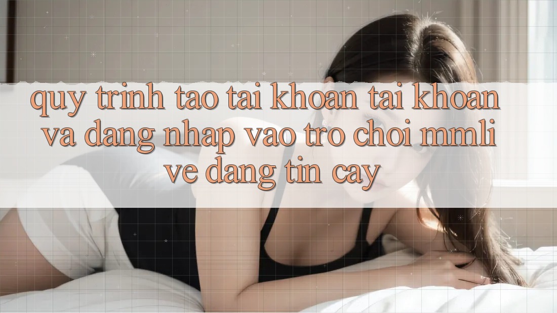 Quy Trình Tạo tài khoản Tài Khoản Và Đăng Nhập Vào Trò chơi MMLive Đáng tin cậy Quy Trình Tạo tài khoản Tài Khoản Và Đăng Nhập Vào Trò chơi MMLive Đáng tin cậy