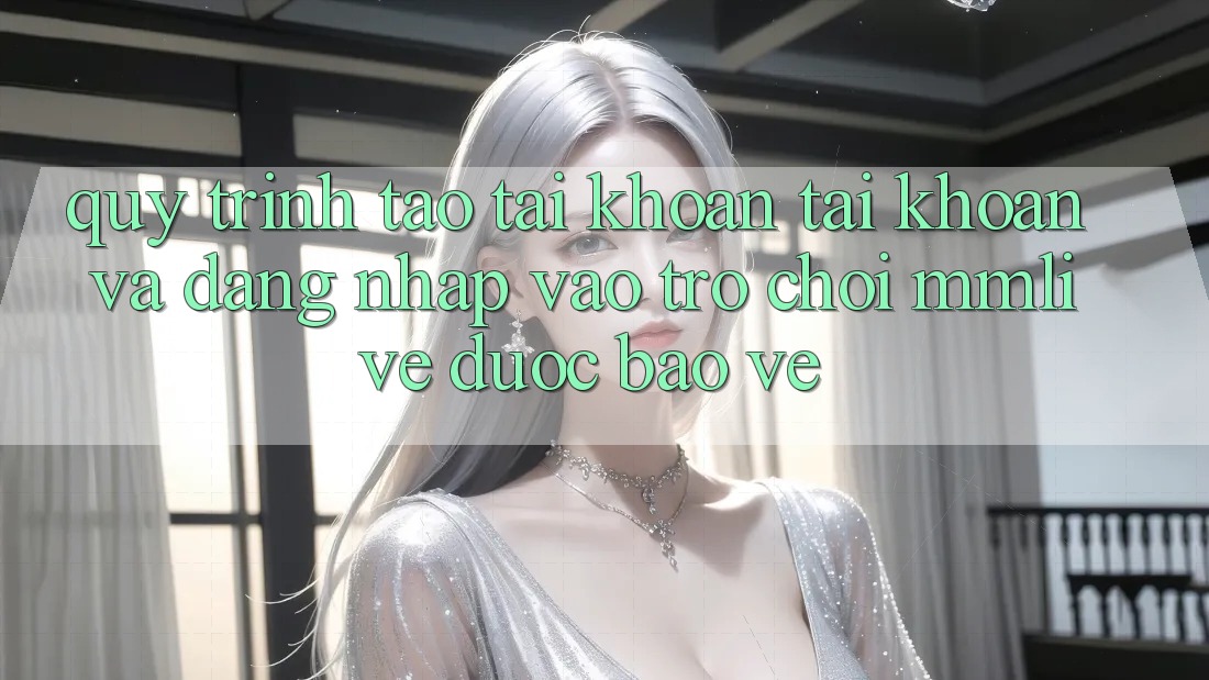 Quy Trình Tạo tài khoản Tài Khoản Và Đăng nhập Vào Trò chơi MMLive Được bảo vệ
