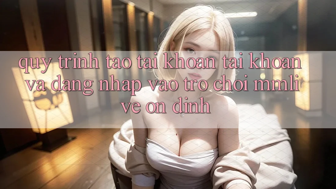 Quy Trình Tạo tài khoản Tài Khoản Và Đăng Nhập Vào Trò chơi MMLive Ổn định Quy Trình Tạo tài khoản Tài Khoản Và Đăng Nhập Vào Trò chơi MMLive Ổn định