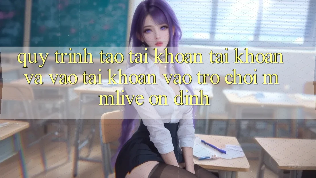 Quy Trình Tạo tài khoản Tài Khoản Và Vào tài khoản Vào Trò chơi MMLive Ổn định Quy Trình Tạo tài khoản Tài Khoản Và Vào tài khoản Vào Trò chơi MMLive Ổn định