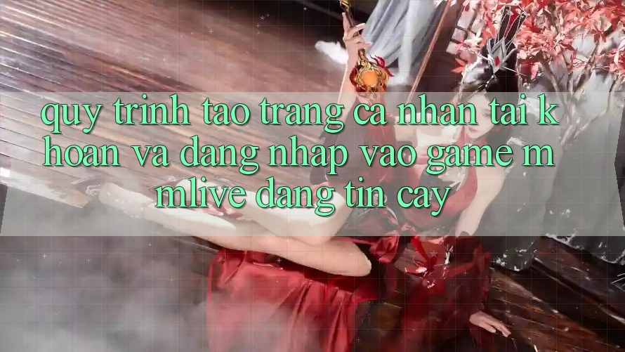 Quy Trình Tạo trang cá nhân Tài Khoản Và Đăng Nhập Vào Game MMLive Đáng tin cậy