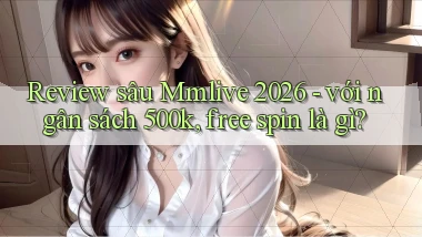 review sâu Mmlive 2026   với ngân sách 500k, free spin là gì