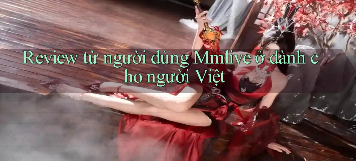 Review từ người dùng Mmlive ở dành cho người Việt